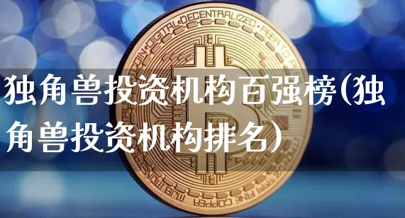 独角兽投资机构百强榜(独角兽投资机构排名)_https://www.cangshenghg.com_创业板_第1张