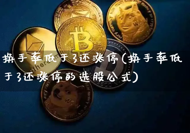 换手率低于3还涨停(换手率低于3还涨停的选股公式)_https://www.cangshenghg.com_北交所_第1张