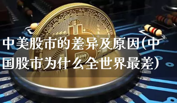中美股市的差异及原因(中国股市为什么全世界最差)_https://www.cangshenghg.com_A股_第1张
