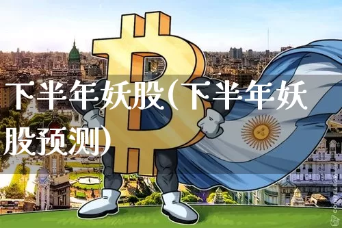 下半年妖股(下半年妖股预测)_https://www.cangshenghg.com_A股_第1张