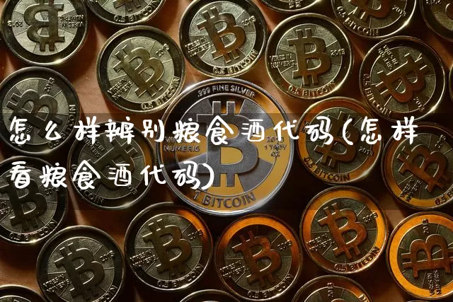 怎么样辨别粮食酒代码(怎样看粮食酒代码)_https://www.cangshenghg.com_创业板_第1张