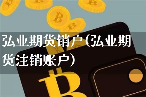弘业期货销户(弘业期货注销账户)_https://www.cangshenghg.com_A股_第1张