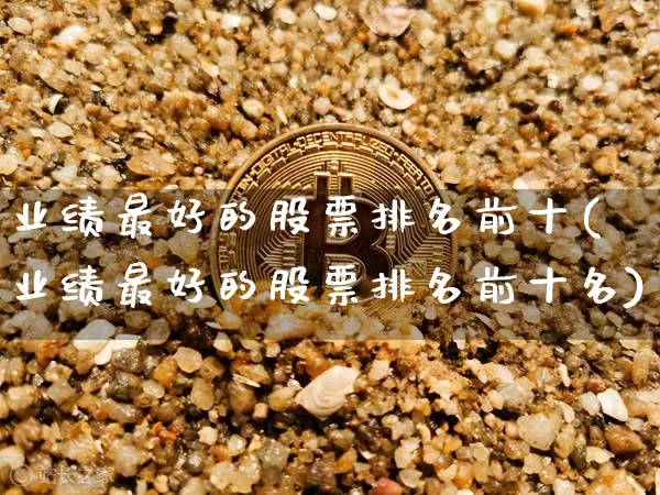 业绩最好的股票排名前十(业绩最好的股票排名前十名)_https://www.cangshenghg.com_科创板_第1张