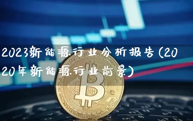 2023新能源行业分析报告(2020年新能源行业前景)_https://www.cangshenghg.com_A股_第1张