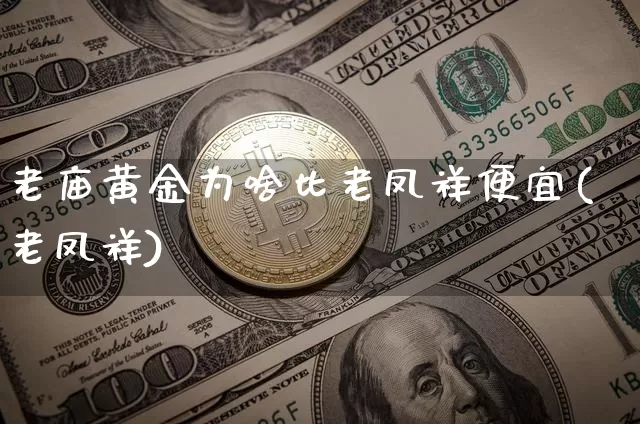 老庙黄金为啥比老凤祥便宜(老凤祥)_https://www.cangshenghg.com_科创板_第1张