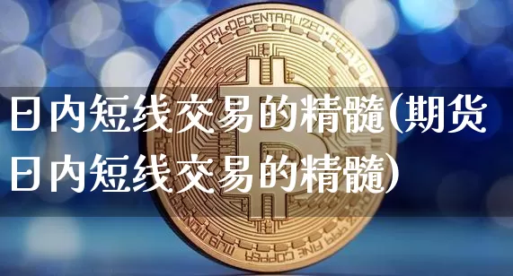 日内短线交易的精髓(期货日内短线交易的精髓)_https://www.cangshenghg.com_财经新闻_第1张