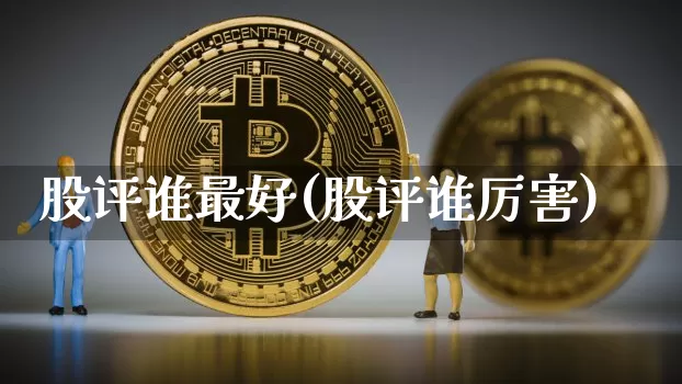 股评谁最好(股评谁厉害)_https://www.cangshenghg.com_财经新闻_第1张