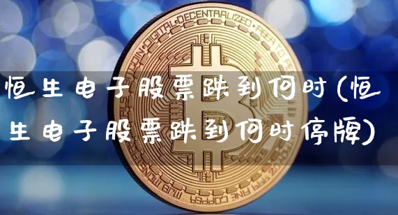 恒生电子股票跌到何时(恒生电子股票跌到何时停牌)_https://www.cangshenghg.com_A股_第1张