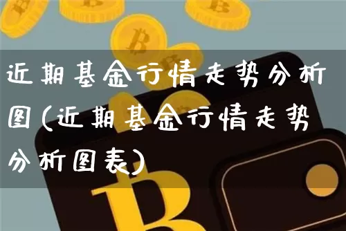 近期基金行情走势分析图(近期基金行情走势分析图表)_https://www.cangshenghg.com_科创板_第1张