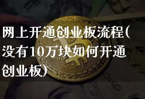 网上开通创业板流程(没有10万块如何开通创业板)_https://www.cangshenghg.com_财经新闻_第1张