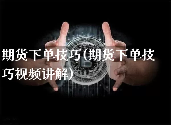 期货下单技巧(期货下单技巧视频讲解)_https://www.cangshenghg.com_北交所_第1张