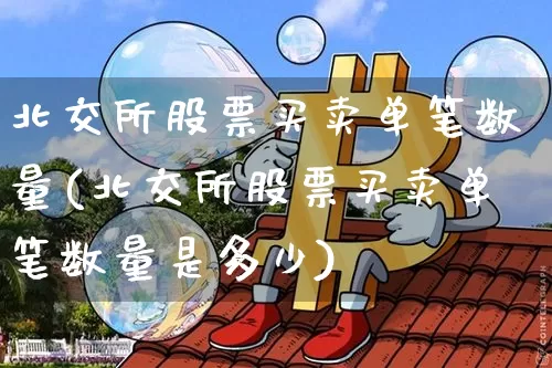 北交所股票买卖单笔数量(北交所股票买卖单笔数量是多少)_https://www.cangshenghg.com_财经新闻_第1张