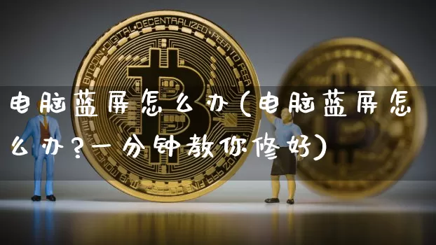 电脑蓝屏怎么办(电脑蓝屏怎么办?一分钟教你修好)_https://www.cangshenghg.com_科创板_第1张