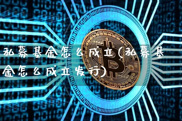 私募基金怎么成立(私募基金怎么成立发行)_https://www.cangshenghg.com_北交所_第1张