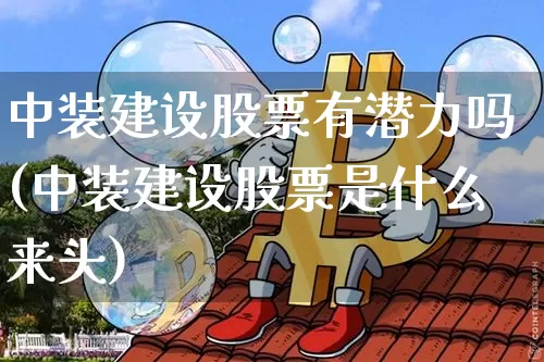 中装建设股票有潜力吗(中装建设股票是什么来头)_https://www.cangshenghg.com_创业板_第1张