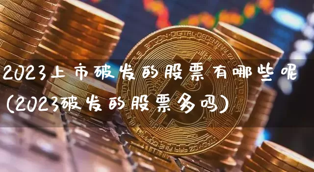 2023上市破发的股票有哪些呢(2023破发的股票多吗)_https://www.cangshenghg.com_A股_第1张