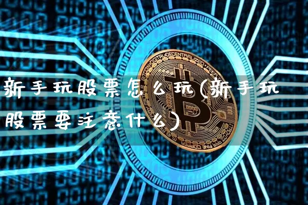 新手玩股票怎么玩(新手玩股票要注意什么)_https://www.cangshenghg.com_财经新闻_第1张