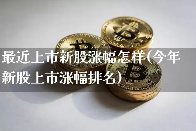 最近上市新股涨幅怎样(今年新股上市涨幅排名)_https://www.cangshenghg.com_财经新闻_第1张