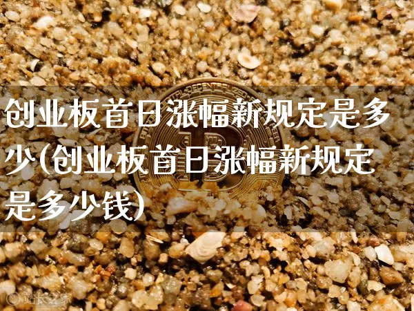 创业板首日涨幅新规定是多少(创业板首日涨幅新规定是多少钱)_https://www.cangshenghg.com_财经新闻_第1张