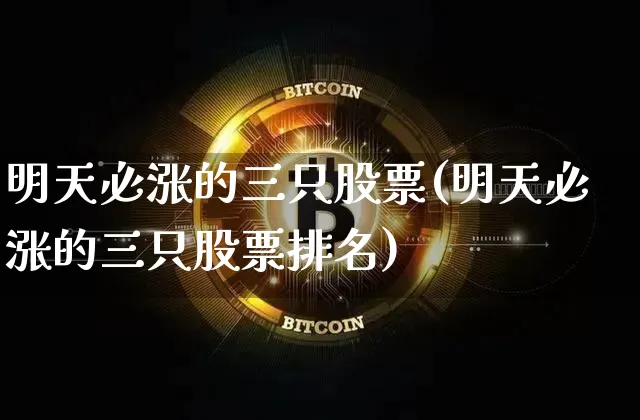 明天必涨的三只股票(明天必涨的三只股票排名)_https://www.cangshenghg.com_财经新闻_第1张