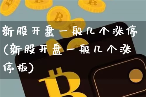 新股开盘一般几个涨停(新股开盘一般几个涨停板)_https://www.cangshenghg.com_财经新闻_第1张