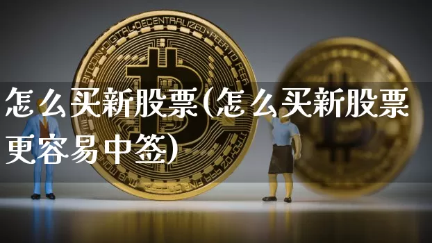 怎么买新股票(怎么买新股票更容易中签)_https://www.cangshenghg.com_北交所_第1张