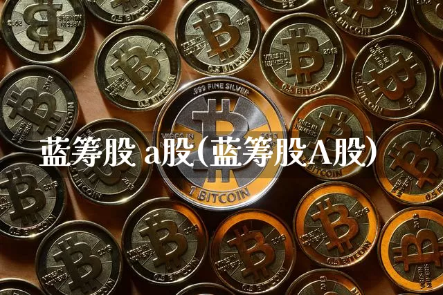 蓝筹股 a股(蓝筹股A股)_https://www.cangshenghg.com_北交所_第1张