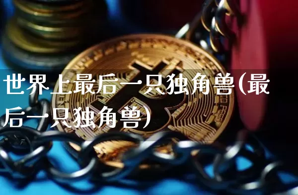 世界上最后一只独角兽(最后一只独角兽)_https://www.cangshenghg.com_创业板_第1张