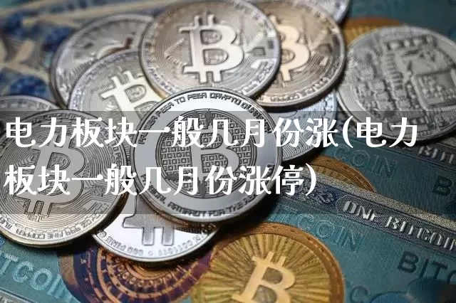 电力板块一般几月份涨(电力板块一般几月份涨停)_https://www.cangshenghg.com_财经新闻_第1张