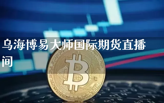 乌海博易大师国际期货直播间_https://www.cangshenghg.com_科创板_第1张