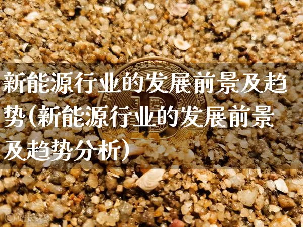 新能源行业的发展前景及趋势(新能源行业的发展前景及趋势分析)_https://www.cangshenghg.com_创业板_第1张