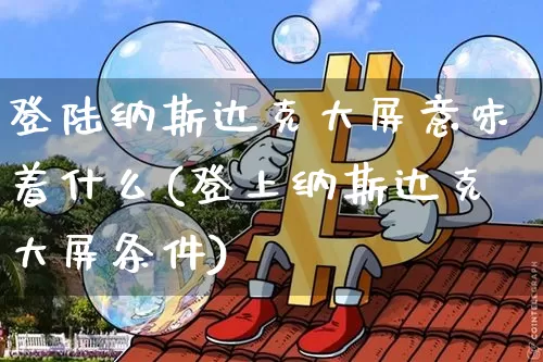 登陆纳斯达克大屏意味着什么(登上纳斯达克大屏条件)_https://www.cangshenghg.com_A股_第1张