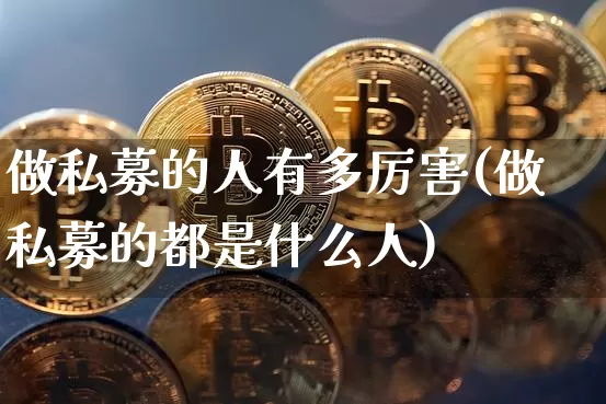 做私募的人有多厉害(做私募的都是什么人)_https://www.cangshenghg.com_财经新闻_第1张