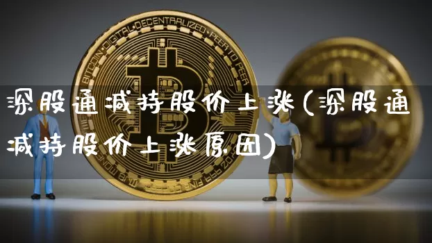 深股通减持股价上涨(深股通减持股价上涨原因)_https://www.cangshenghg.com_财经新闻_第1张