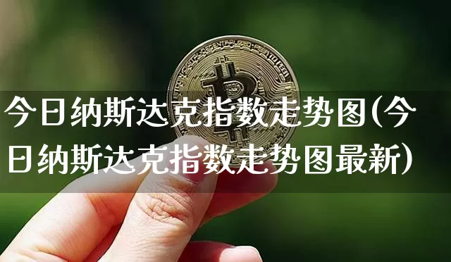 今日纳斯达克指数走势图(今日纳斯达克指数走势图最新)_https://www.cangshenghg.com_创业板_第1张