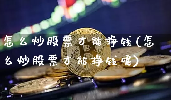 怎么炒股票才能挣钱(怎么炒股票才能挣钱呢)_https://www.cangshenghg.com_北交所_第1张