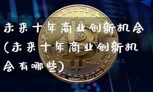 未来十年商业创新机会(未来十年商业创新机会有哪些)_https://www.cangshenghg.com_创业板_第1张