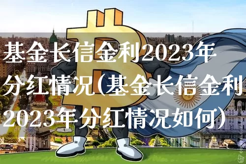 基金长信金利2023年分红情况(基金长信金利2023年分红情况如何)_https://www.cangshenghg.com_科创板_第1张