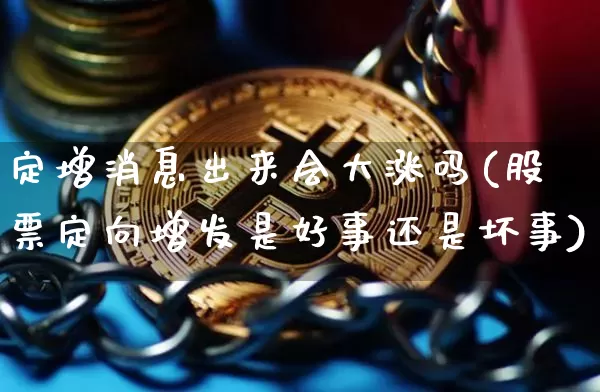 定增消息出来会大涨吗(股票定向增发是好事还是坏事)_https://www.cangshenghg.com_北交所_第1张