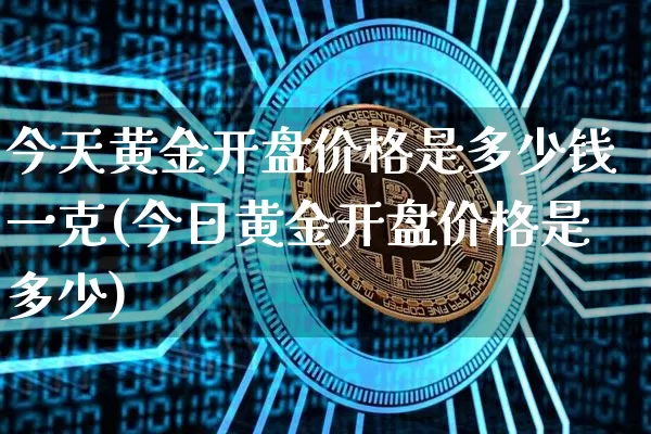 今天黄金开盘价格是多少钱一克(今日黄金开盘价格是多少)_https://www.cangshenghg.com_科创板_第1张