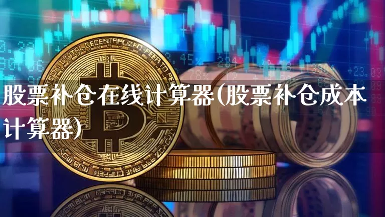 股票补仓在线计算器(股票补仓成本计算器)_https://www.cangshenghg.com_科创板_第1张