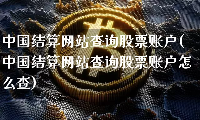 中国结算网站查询股票账户(中国结算网站查询股票账户怎么查)_https://www.cangshenghg.com_北交所_第1张