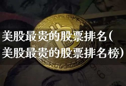 美股最贵的股票排名(美股最贵的股票排名榜)_https://www.cangshenghg.com_科创板_第1张