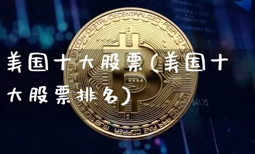 美国十大股票(美国十大股票排名)_https://www.cangshenghg.com_科创板_第1张