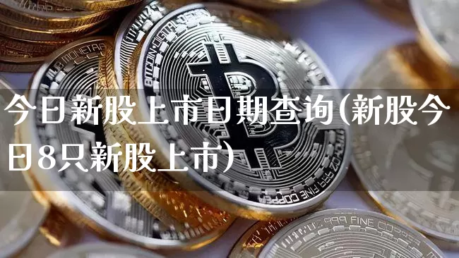 今日新股上市日期查询(新股今日8只新股上市)_https://www.cangshenghg.com_财经新闻_第1张