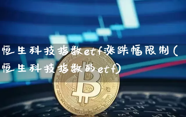 恒生科技指数etf涨跌幅限制(恒生科技指数的etf)_https://www.cangshenghg.com_A股_第1张