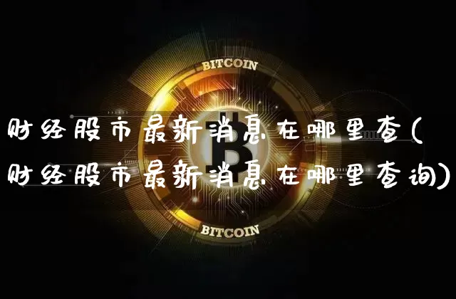 财经股市最新消息在哪里查(财经股市最新消息在哪里查询)_A股_第1张_华信财经网 财经股市最新消息在哪里查(财经股市最新消息在哪里查询)_https://www.cangshenghg.com_A股_第1张