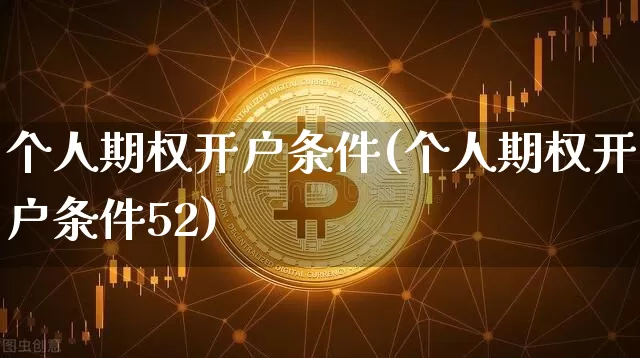 个人期权开户条件(个人期权开户条件52)_https://www.cangshenghg.com_A股_第1张
