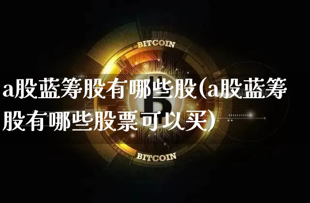a股蓝筹股有哪些股(a股蓝筹股有哪些股票可以买)_https://www.cangshenghg.com_A股_第1张