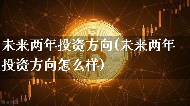 未来两年投资方向(未来两年投资方向怎么样)_https://www.cangshenghg.com_科创板_第1张